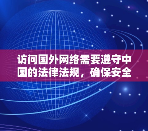 访问国外网络需要遵守中国的法律法规,确保安全和合规。以下是一个详细的步骤指南 访问国外网络需要遵守中国的法律法规,确保安全和合规。以下是一个详细的步骤指南