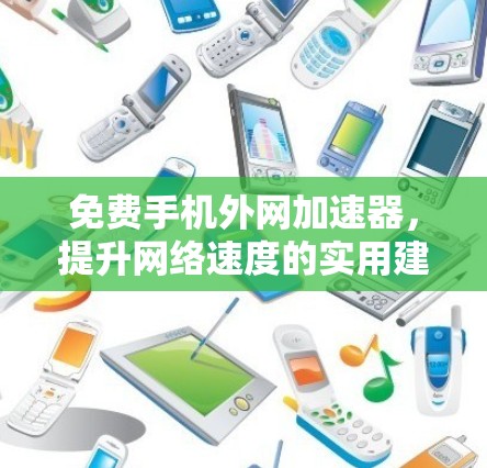 免费手机外网加速器,提升网络速度的实用建议 免费手机外网加速器,提升网络速度的实用建议