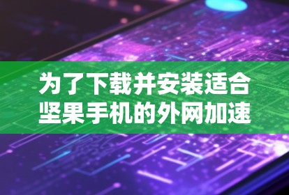 为了下载并安装适合坚果手机的外网加速器,按照以下步骤进行 为了下载并安装适合坚果手机的外网加速器,按照以下步骤进行