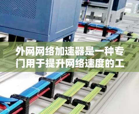 外网网络加速器是一种专门用于提升网络速度的工具,通常用于处理高负载的工作,如视频、语音、文件传输等。以下是关于外网网络加速器的一些关键点和建议 外网网络加速器是一种专门用于提升网络速度的工具,通常用于处理高负载的工作,如视频、语音、文件传输等。以下是关于外网网络加速器的一些关键点和建议