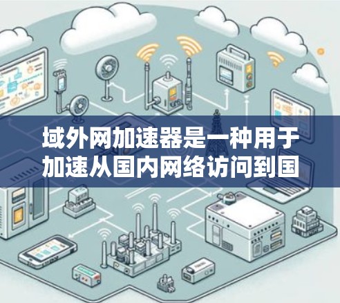 域外网加速器是一种用于加速从国内网络访问到国外网络速度的工具。它可以帮助用户更快地连接到国外服务器或资源，从而提升用户体验。以下是一些关于域外网加速器的常见问题及解答