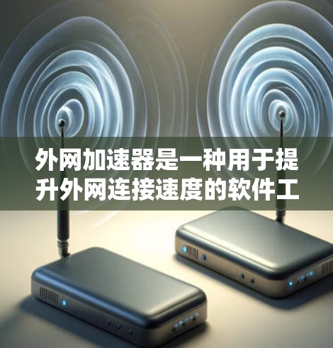 外网加速器是一种用于提升外网连接速度的软件工具,可以帮助你在移动设备上更快地连接到互联网。如果你经常使用移动设备,无法直接连接到外网,或者希望优化外网连接质量,外网加速器可能会是一个很好的选择 外网加速器是一种用于提升外网连接速度的软件工具,可以帮助你在移动设备上更快地连接到互联网。如果你经常使用移动设备,无法直接连接到外网,或者希望优化外网连接质量,外网加速器可能会是一个很好的选择