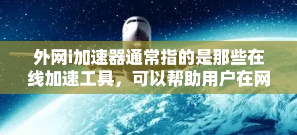 外网i加速器通常指的是那些在线加速工具,可以帮助用户在网页和网站上加速下载,避免被延迟。以下是一些常见的i加速器工具及其特点 外网i加速器通常指的是那些在线加速工具,可以帮助用户在网页和网站上加速下载,避免被延迟。以下是一些常见的i加速器工具及其特点