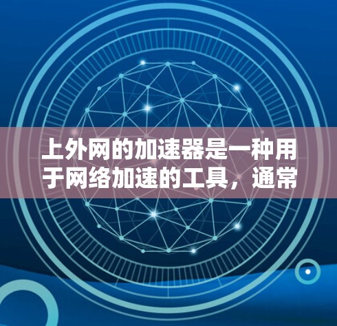 上外网的加速器是一种用于网络加速的工具,通常用于在移动设备上快速连接互联网。以下是使用上外网加速器的步骤 上外网的加速器是一种用于网络加速的工具,通常用于在移动设备上快速连接互联网。以下是使用上外网加速器的步骤