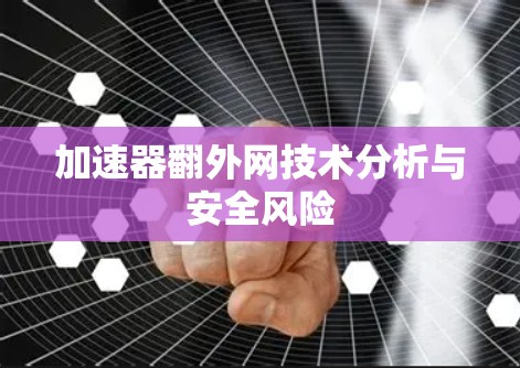 加速器翻外网技术分析与安全风险 加速器翻外网技术分析与安全风险
