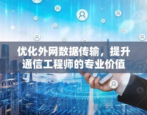 优化外网数据传输,提升通信工程师的专业价值 优化外网数据传输,提升通信工程师的专业价值