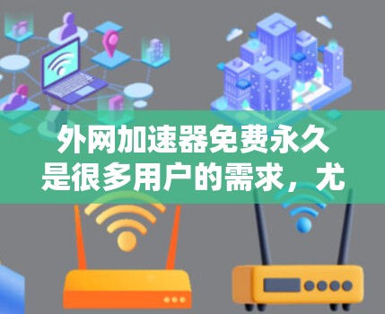 外网加速器免费永久是很多用户的需求,尤其是那些需要稳定、快速网络连接的用户。以下是一些推荐的免费外网加速器,并提供了一些使用建议 外网加速器免费永久是很多用户的需求,尤其是那些需要稳定、快速网络连接的用户。以下是一些推荐的免费外网加速器,并提供了一些使用建议