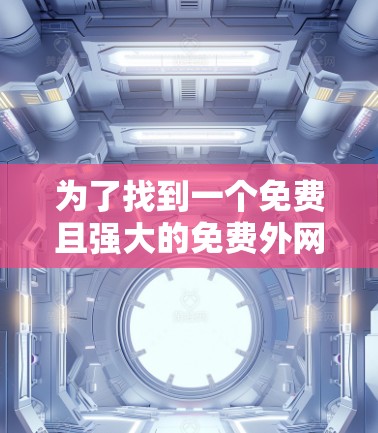 为了找到一个免费且强大的免费外网加速器,我进行了以下分析和选择 为了找到一个免费且强大的免费外网加速器,我进行了以下分析和选择