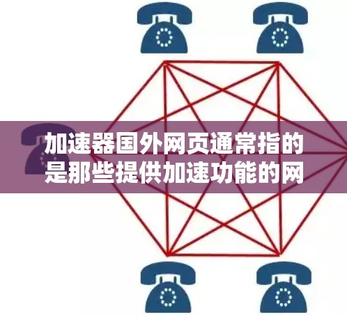 加速器国外网页通常指的是那些提供加速功能的网站或工具，尤其是那些在国外提供加速功能的加速器。以下是一些关于加速器国外网页的建议和推荐