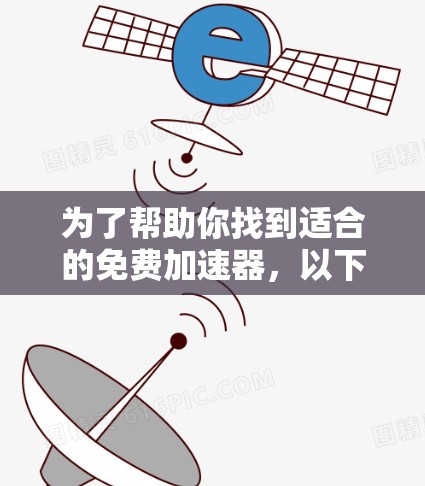 为了帮助你找到适合的免费加速器,以下是一些建议和步骤,帮助你选择合适的工具 为了帮助你找到适合的免费加速器,以下是一些建议和步骤,帮助你选择合适的工具