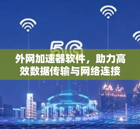 外网加速器软件，助力高效数据传输与网络连接