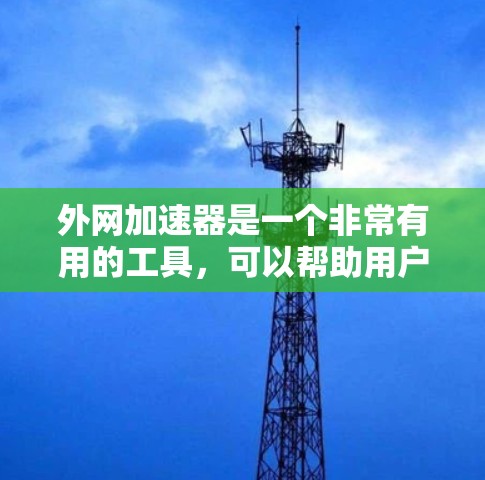 外网加速器是一个非常有用的工具,可以帮助用户更快访问互联网。以下是几个免费的外网加速器推荐 外网加速器是一个非常有用的工具,可以帮助用户更快访问互联网。以下是几个免费的外网加速器推荐