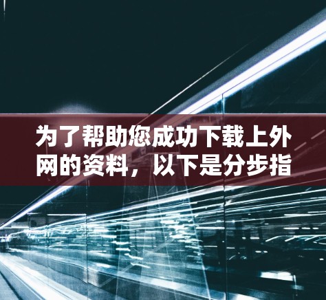 为了帮助您成功下载上外网的资料，以下是分步指南
