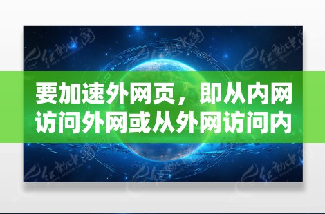 要加速外网页，即从内网访问外网或从外网访问内网，可以使用以下步骤和工具