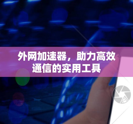 外网加速器，助力高效通信的实用工具