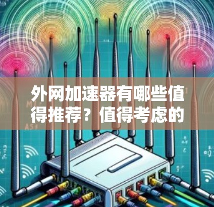 外网加速器有哪些值得推荐？值得考虑的十款工具