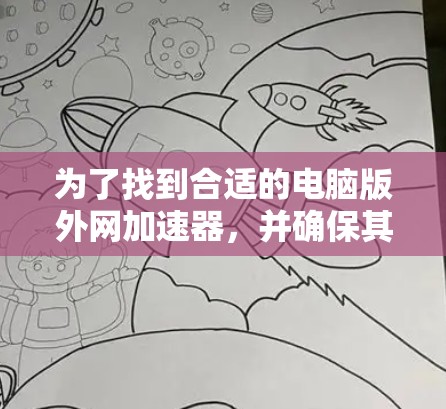 为了找到合适的电脑版外网加速器，并确保其有效性和稳定，可以按照以下步骤进行