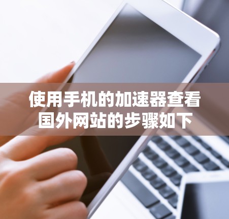 使用手机的加速器查看国外网站的步骤如下