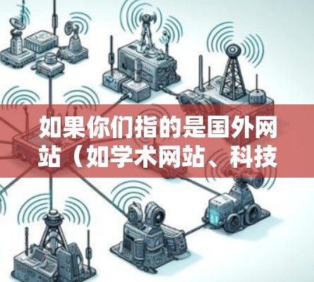 如果你们指的是国外网站（如学术网站、科技网站、商业网站等）可以考虑使用一些加速工具来提升网站加载速度。以下是一些常用的国外加速工具和方法