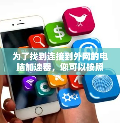 为了找到连接到外网的电脑加速器，您可以按照以下步骤操作