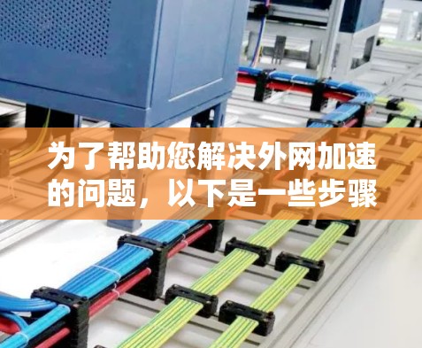 为了帮助您解决外网加速的问题，以下是一些步骤和推荐