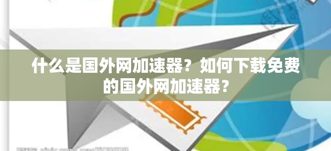 什么是国外网加速器？如何下载免费的国外网加速器？