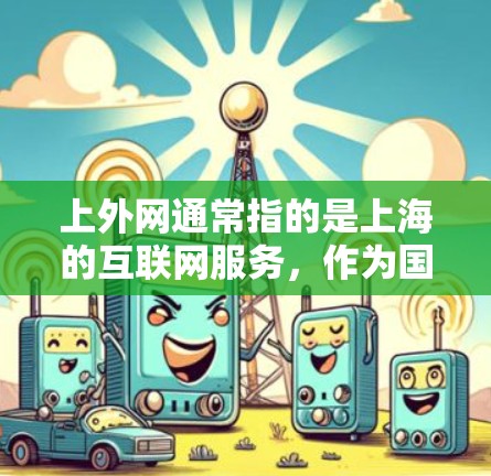 上外网通常指的是上海的互联网服务,作为国家的互联网基础设施,上外网的服务器是支持多种设备和网络环境的。在使用上外网时,加速器可以帮助提升网络速度,减少等待时间,提高用户体验 上外网通常指的是上海的互联网服务,作为国家的互联网基础设施,上外网的服务器是支持多种设备和网络环境的。在使用上外网时,加速器可以帮助提升网络速度,减少等待时间,提高用户体验