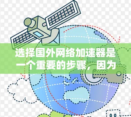 选择国外网络加速器是一个重要的步骤,因为它直接影响到您的网络连接效率和数据传输速度。以下将详细介绍如何选择合适的国外网络加速器,并提供一些推荐,帮助您做出明智的选择 选择国外网络加速器是一个重要的步骤,因为它直接影响到您的网络连接效率和数据传输速度。以下将详细介绍如何选择合适的国外网络加速器,并提供一些推荐,帮助您做出明智的选择