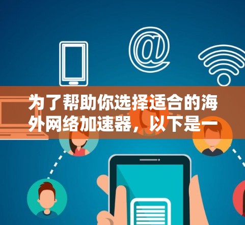 为了帮助你选择适合的海外网络加速器，以下是一些关键点和建议，帮助你更好地进行决策