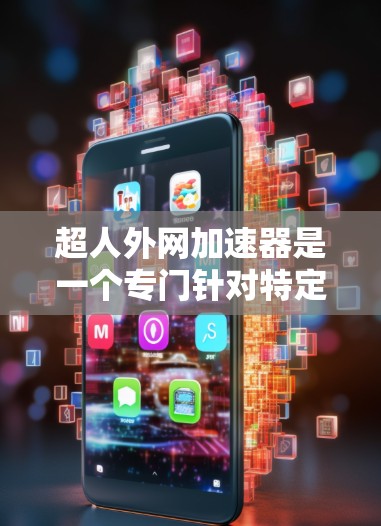 超人外网加速器是一个专门针对特定资源如视频、网盘等的加速工具，旨在帮助用户更快地完成下载任务。以下是关于该工具的详细信息