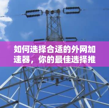 如何选择合适的外网加速器，你的最佳选择推荐