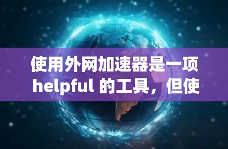 使用外网加速器是一项 helpful 的工具，但使用前应谨慎，避免不法因素的干扰。以下是一些详细的建议，帮助你更好地使用外网加速器