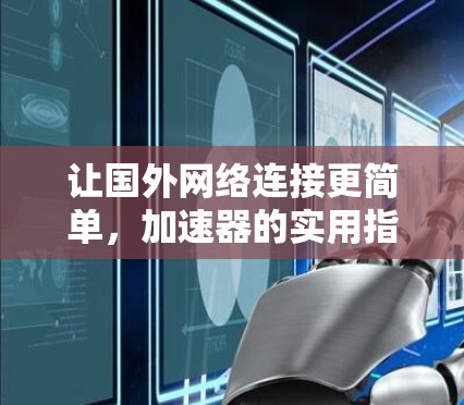 让国外网络连接更简单,加速器的实用指南 让国外网络连接更简单,加速器的实用指南