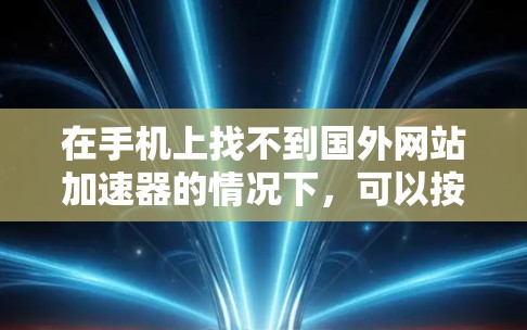 在手机上找不到国外网站加速器的情况下,可以按照以下步骤进行处理 在手机上找不到国外网站加速器的情况下,可以按照以下步骤进行处理