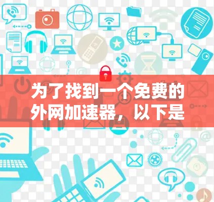 为了找到一个免费的外网加速器，以下是一些推荐的工具及其使用指南