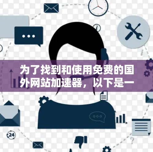 为了找到和使用免费的国外网站加速器，以下是一个有条理的步骤指南