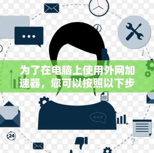 为了在电脑上使用外网加速器，您可以按照以下步骤操作