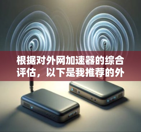 根据对外网加速器的综合评估，以下是我推荐的外网加速器推荐
