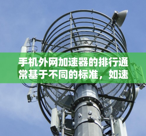 手机外网加速器的排行通常基于不同的标准，如速度、稳定性、安全性等。以下是一些常见的外网加速器及其排位