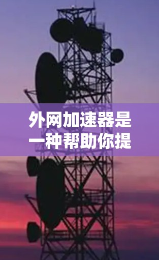 外网加速器是一种帮助你提升网络速度的工具，通常用于处理多个网络接口，优化连接方式并提高数据传输速率。以下是几个性价比高的外网加速器推荐