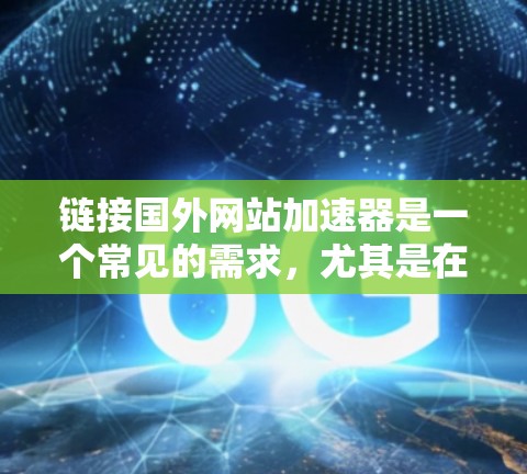链接国外网站加速器是一个常见的需求，尤其是在使用国外网站时，可能需要加速以提高速度。以下是一些常用的加速器工具，帮助您将国外网站加速或调整国内网站的速度