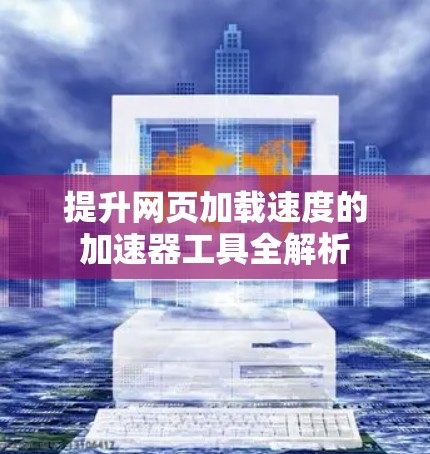 提升网页加载速度的加速器工具全解析