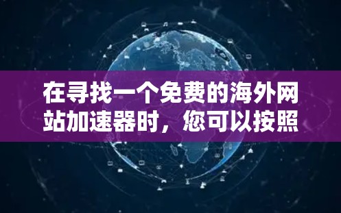 在寻找一个免费的海外网站加速器时，您可以按照以下步骤进行选择和评估