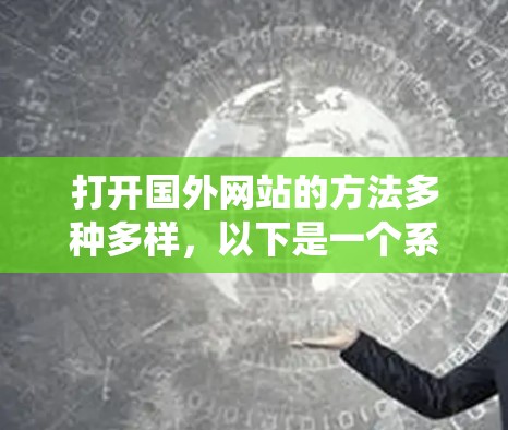 打开国外网站的方法多种多样，以下是一个系统化的指南，涵盖不同方法，并考虑到安全问题