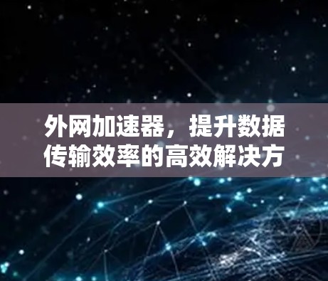 外网加速器，提升数据传输效率的高效解决方案