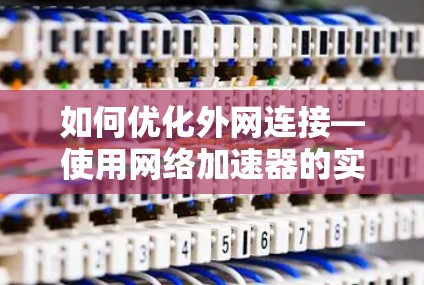 如何优化外网连接—使用网络加速器的实用指南