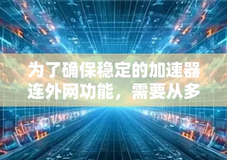 为了确保稳定的加速器连外网功能，需要从多个方面进行综合考虑和维护。以下是详细的解决方案