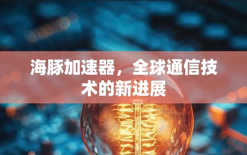 海豚加速器，全球通信技术的新进展
