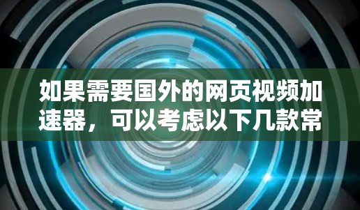 如果需要国外的网页视频加速器，可以考虑以下几款常用的选择