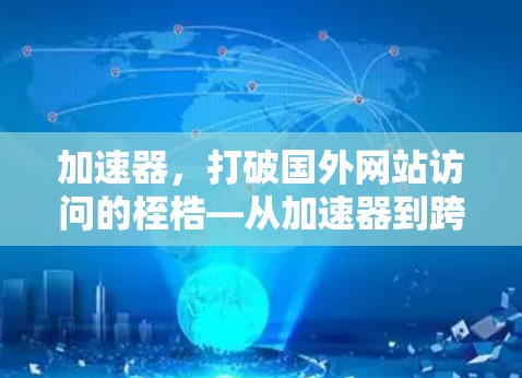 加速器,打破国外网站访问的桎梏—从加速器到跨国访问的未来展望 加速器,打破国外网站访问的桎梏—从加速器到跨国访问的未来展望